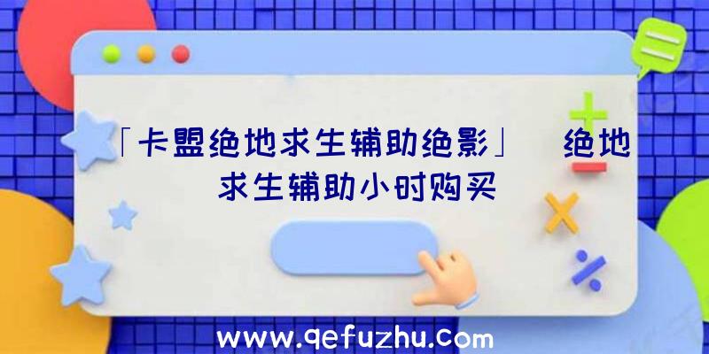 「卡盟绝地求生辅助绝影」|绝地求生辅助小时购买